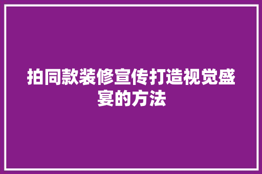 拍同款装修宣传打造视觉盛宴的方法