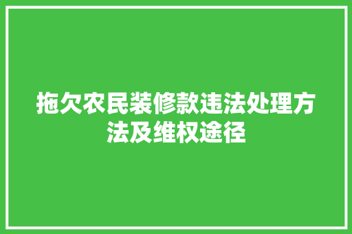 拖欠农民装修款违法处理方法及维权途径  第1张