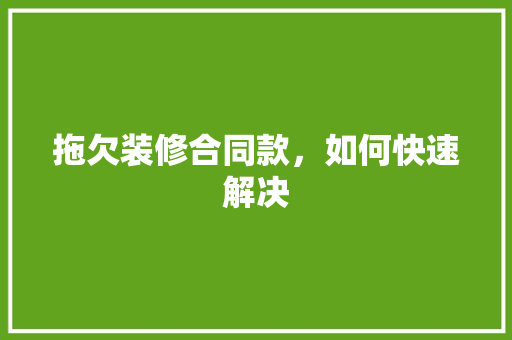 拖欠装修合同款，如何快速解决