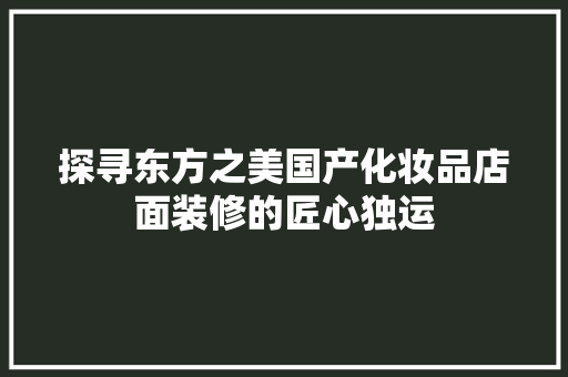 探寻东方之美国产化妆品店面装修的匠心独运