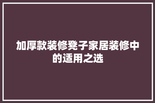 加厚款装修凳子家居装修中的适用之选