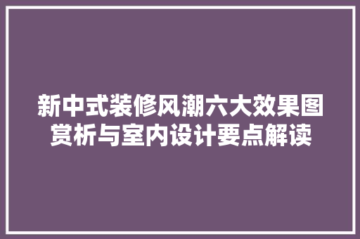 新中式装修风潮六大效果图赏析与室内设计要点解读