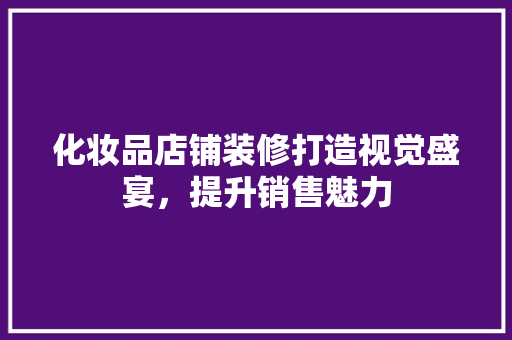 化妆品店铺装修打造视觉盛宴，提升销售魅力