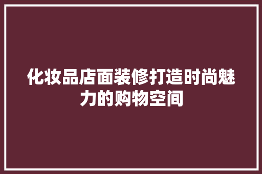 化妆品店面装修打造时尚魅力的购物空间