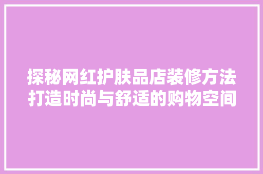 探秘网红护肤品店装修方法打造时尚与舒适的购物空间