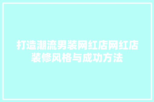 打造潮流男装网红店网红店装修风格与成功方法