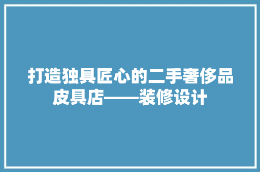 打造独具匠心的二手奢侈品皮具店——装修设计