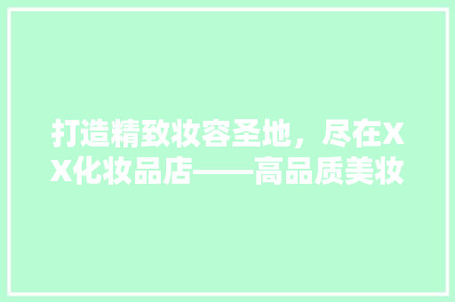 打造精致妆容圣地，尽在XX化妆品店——高品质美妆店铺装修之路