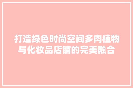 打造绿色时尚空间多肉植物与化妆品店铺的完美融合