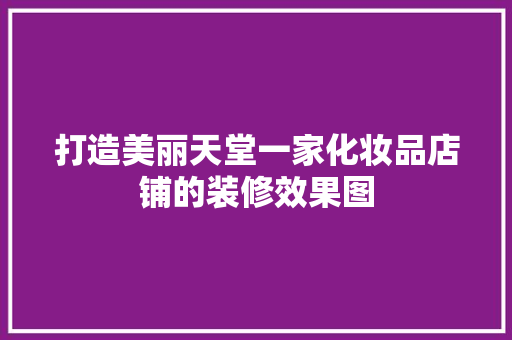 打造美丽天堂一家化妆品店铺的装修效果图  第1张
