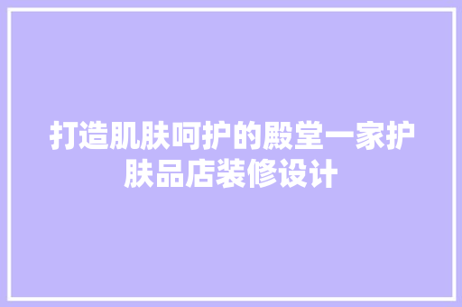 打造肌肤呵护的殿堂一家护肤品店装修设计