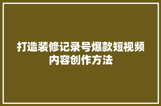 打造装修记录号爆款短视频内容创作方法