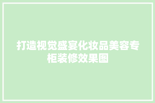 打造视觉盛宴化妆品美容专柜装修效果图