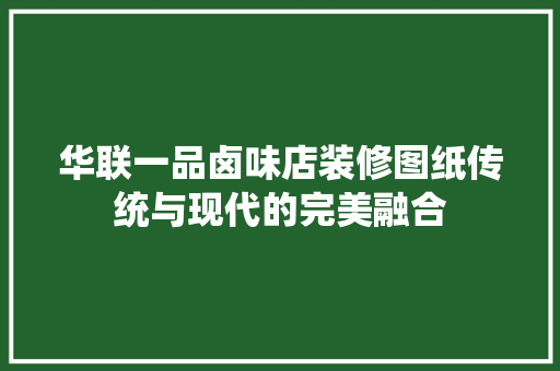 华联一品卤味店装修图纸传统与现代的完美融合  第1张