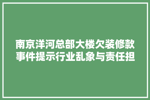 南京洋河总部大楼欠装修款事件提示行业乱象与责任担当