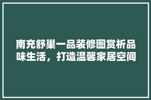 南充舒巢一品装修图赏析品味生活，打造温馨家居空间