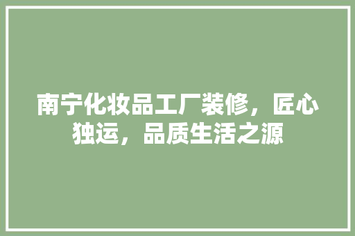 南宁化妆品工厂装修，匠心独运，品质生活之源