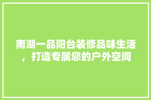 南湖一品阳台装修品味生活，打造专属您的户外空间