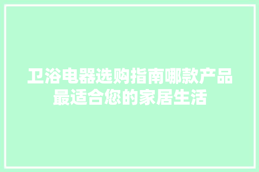 卫浴电器选购指南哪款产品最适合您的家居生活