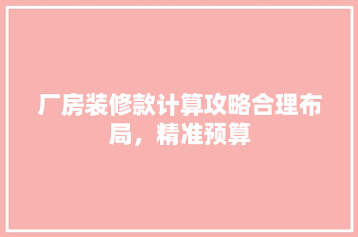 厂房装修款计算攻略合理布局，精准预算  第1张