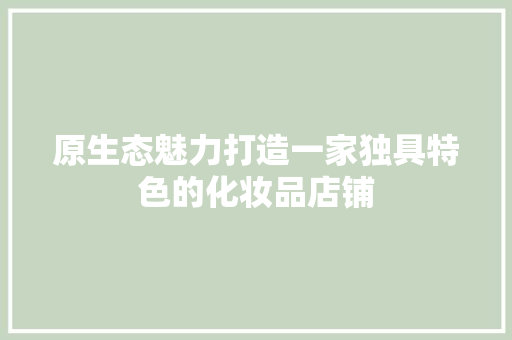 原生态魅力打造一家独具特色的化妆品店铺
