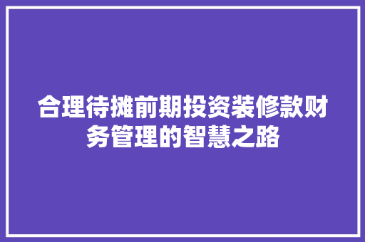 合理待摊前期投资装修款财务管理的智慧之路