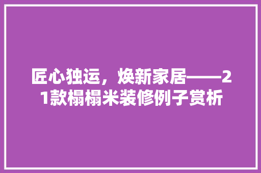 匠心独运，焕新家居——21款榻榻米装修例子赏析