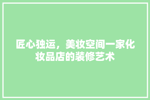 匠心独运，美妆空间一家化妆品店的装修艺术