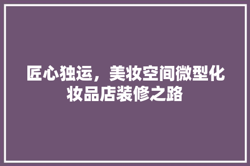 匠心独运，美妆空间微型化妆品店装修之路