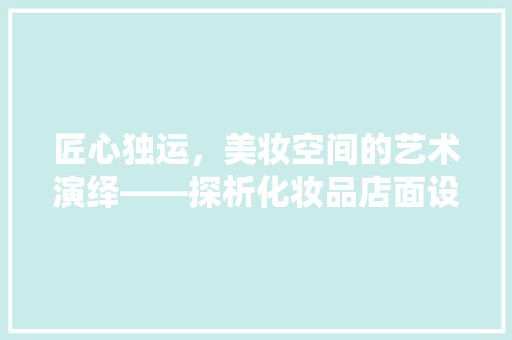 匠心独运，美妆空间的艺术演绎——探析化妆品店面设计装修效果图
