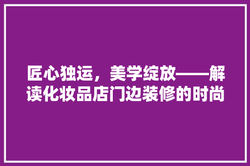 匠心独运，美学绽放——解读化妆品店门边装修的时尚密码