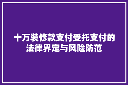 十万装修款支付受托支付的法律界定与风险防范