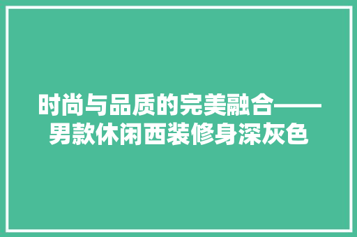 时尚与品质的完美融合——男款休闲西装修身深灰色