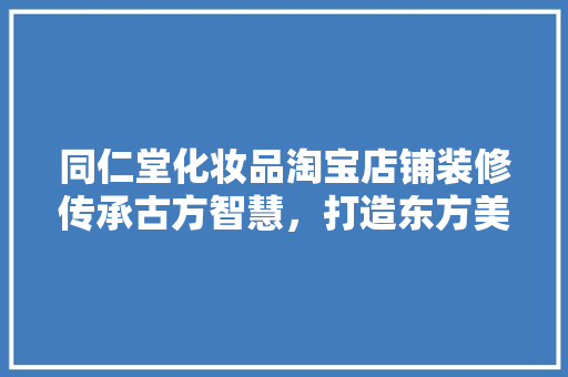 同仁堂化妆品淘宝店铺装修传承古方智慧，打造东方美颜秘境