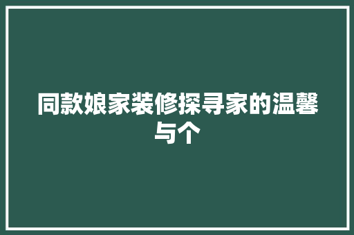 同款娘家装修探寻家的温馨与个
