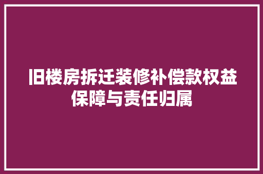 旧楼房拆迁装修补偿款权益保障与责任归属
