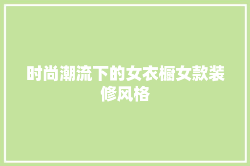 时尚潮流下的女衣橱女款装修风格