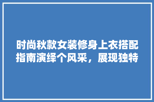 时尚秋款女装修身上衣搭配指南演绎个风采，展现独特魅力