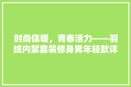 时尚保暖，青春活力——羽绒内絮套装修身男年轻款详细