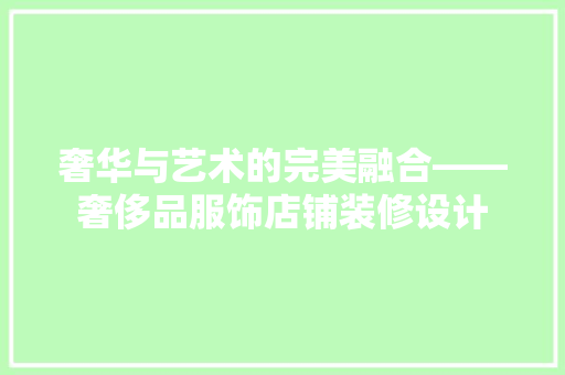 奢华与艺术的完美融合——奢侈品服饰店铺装修设计