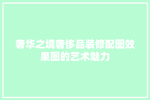 奢华之境奢侈品装修配图效果图的艺术魅力
