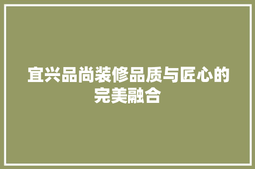 宜兴品尚装修品质与匠心的完美融合
