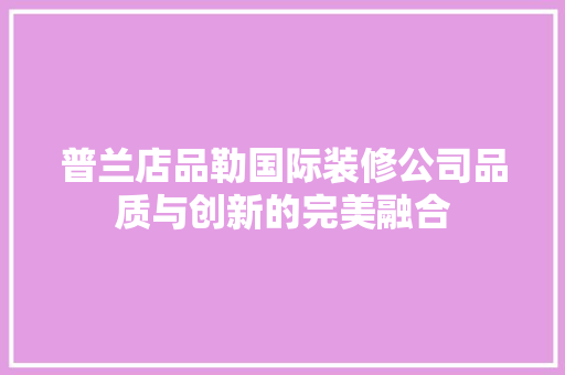 普兰店品勒国际装修公司品质与创新的完美融合