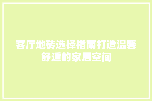 客厅地砖选择指南打造温馨舒适的家居空间