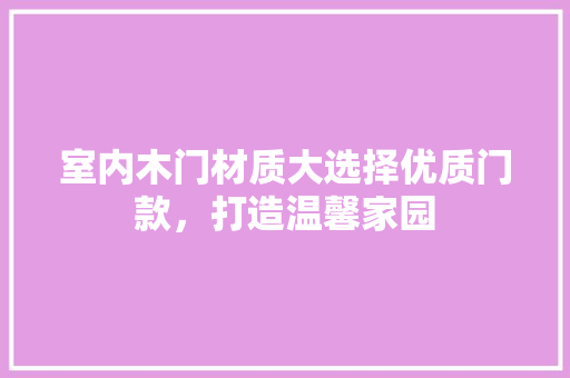 室内木门材质大选择优质门款，打造温馨家园