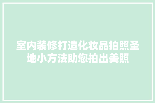 室内装修打造化妆品拍照圣地小方法助您拍出美照