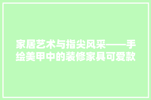 家居艺术与指尖风采——手绘美甲中的装修家具可爱款