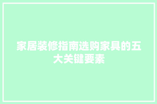 家居装修指南选购家具的五大关键要素