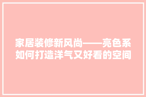 家居装修新风尚——亮色系如何打造洋气又好看的空间