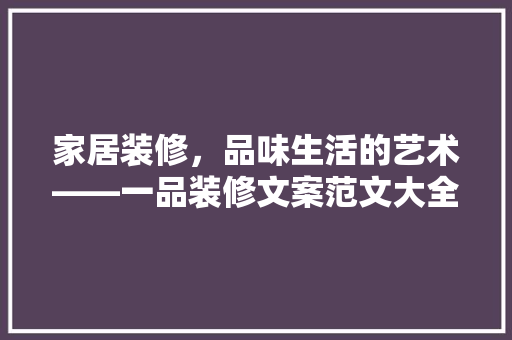 家居装修，品味生活的艺术——一品装修文案范文大全集